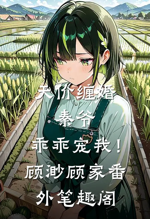 天价缠婚：秦爷，乖乖宠我！：顾渺顾家番外笔趣阁
