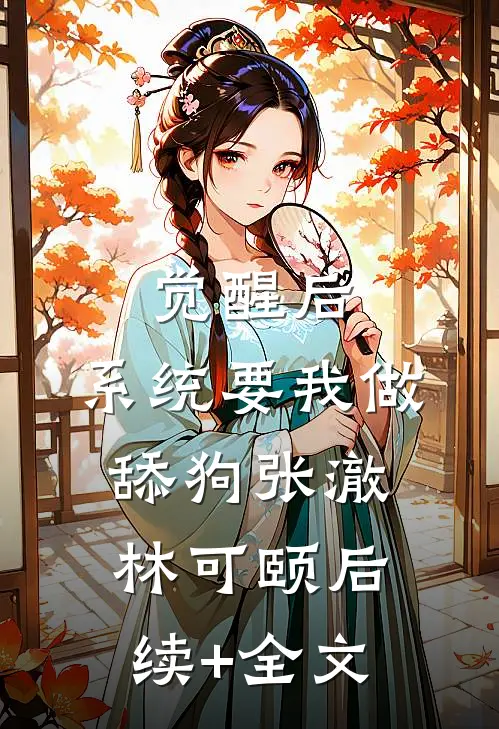 觉醒后，系统要我做舔狗张澈林可颐后续+全文