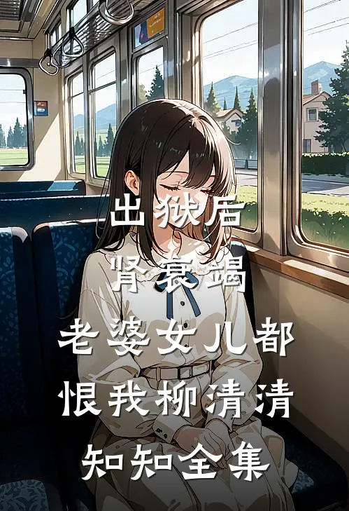 出狱后肾衰竭，老婆女儿都恨我柳清清知知全集