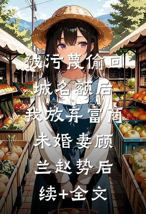 被污蔑偷回城名额后，我放弃富商未婚妻顾兰赵势后续+全文