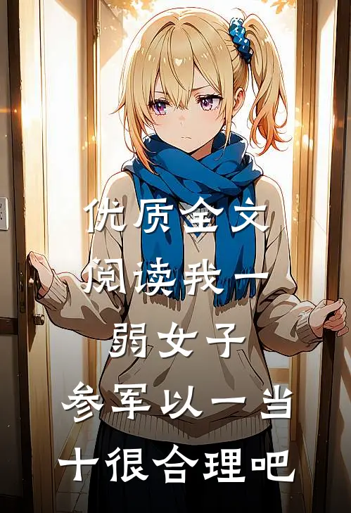 优质全文阅读我一弱女子，参军以一当十很合理吧