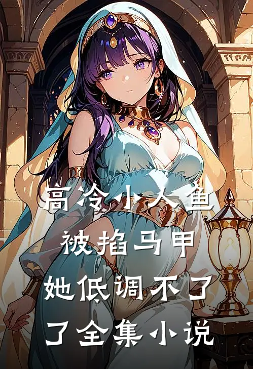 高冷小人鱼被掐马甲，她低调不了了全集小说