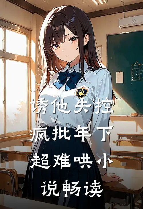 诱他失控，疯批年下超难哄小说畅读