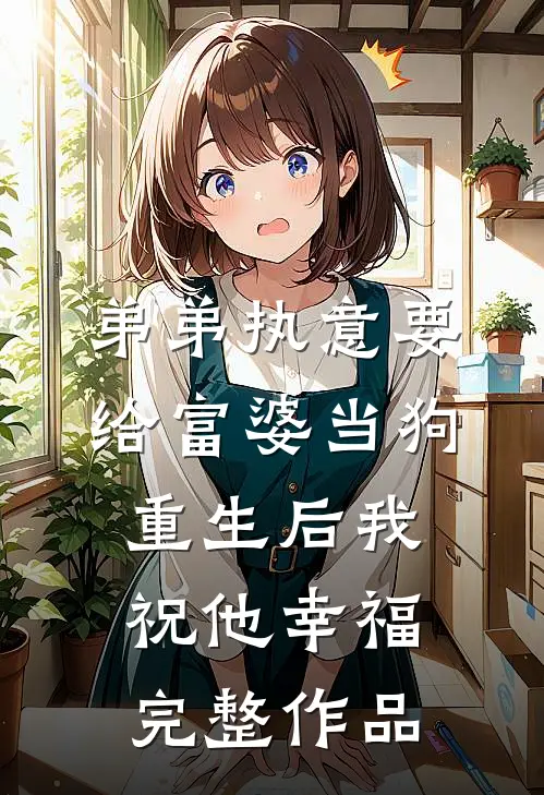 弟弟执意要给富婆当狗，重生后我祝他幸福完整作品