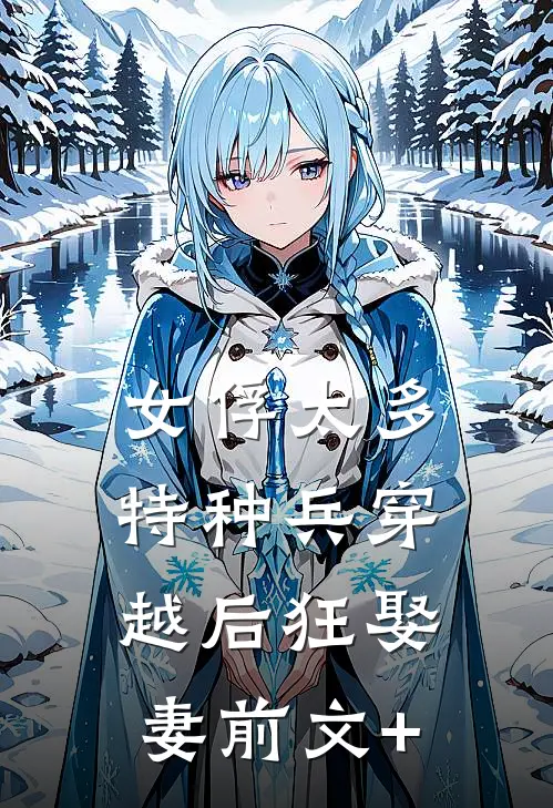 女俘太多，特种兵穿越后狂娶妻前文+