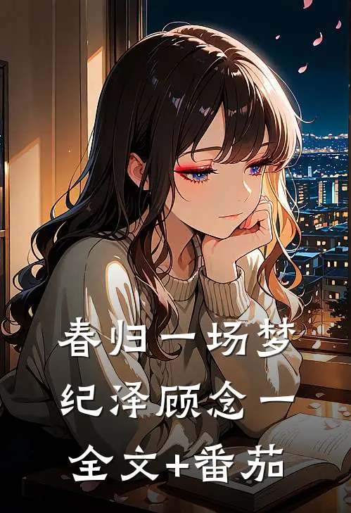 春归一场梦纪泽顾念一全文+番茄
