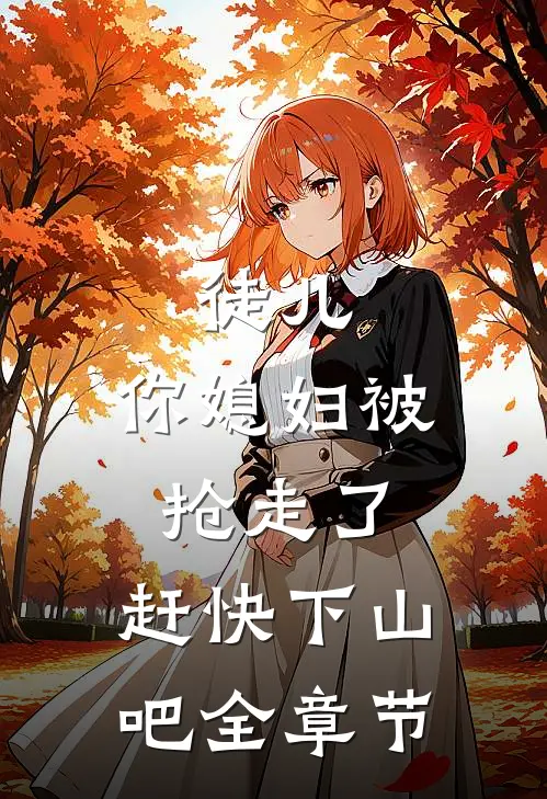 徒儿，你媳妇被抢走了，赶快下山吧全章节