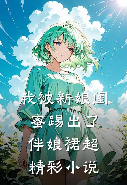 我被新娘闺蜜踢出了伴娘裙超精彩小说