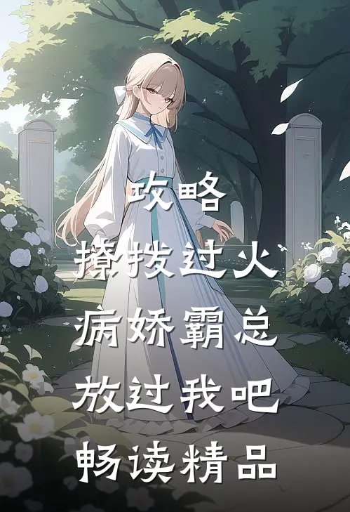 攻略：撩拨过火，病娇霸总放过我吧畅读精品