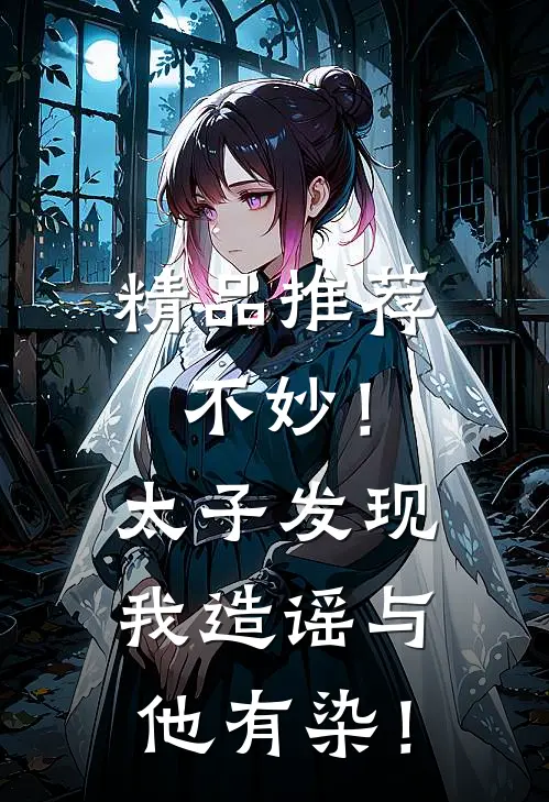 精品推荐不妙！太子发现我造谣与他有染！