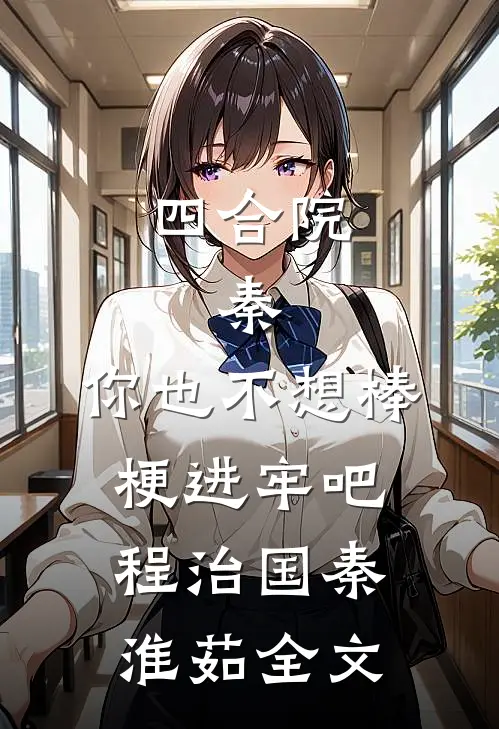 四合院：秦，你也不想棒梗进牢吧程治国秦淮茹全文