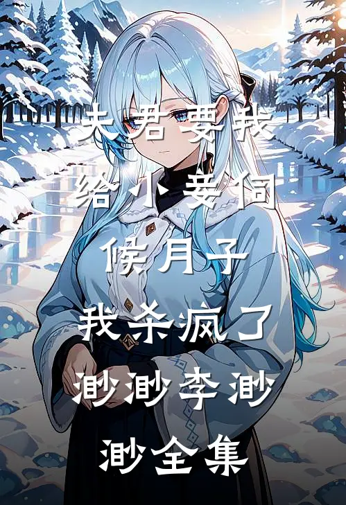 夫君要我给小妾伺候月子，我杀疯了渺渺李渺渺全集