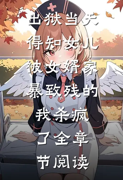 出狱当天，得知女儿被女婿家暴致残的我杀疯了全章节阅读