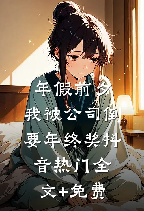 年假前夕，我被公司倒要年终奖抖音热门全文+免费