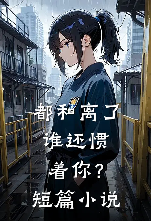 都和离了，谁还惯着你？短篇小说