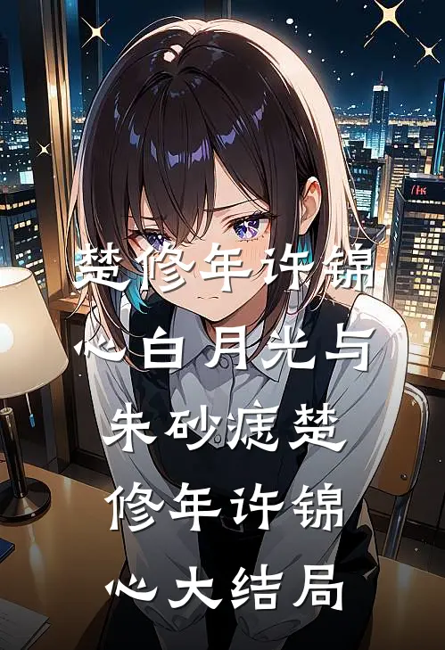 楚修年许锦心白月光与朱砂痣楚修年许锦心大结局