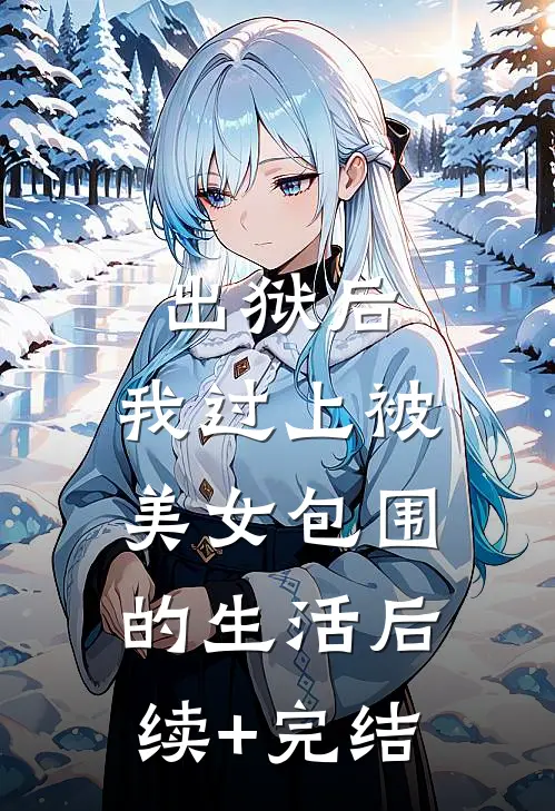 出狱后，我过上被美女包围的生活后续+完结