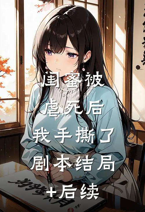 闺蜜被虐死后，我手撕了剧本结局+后续