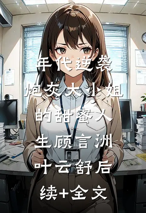 年代逆袭：炮灰大小姐的甜蜜人生顾言洲叶云舒后续+全文