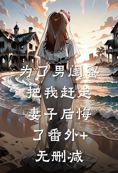 为了男闺蜜把我赶走，妻子后悔了番外+无删减