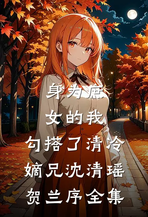 身为庶女的我，勾搭了清冷嫡兄沈清瑶贺兰序全集