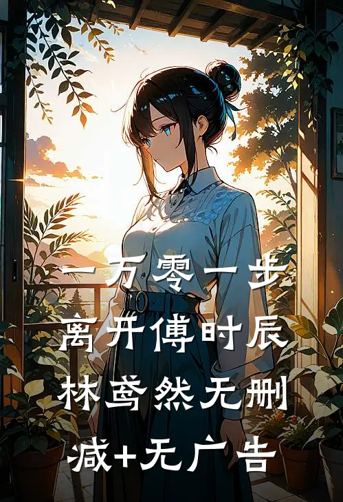 一万零一步离开傅时辰林鸢然无删减+无广告