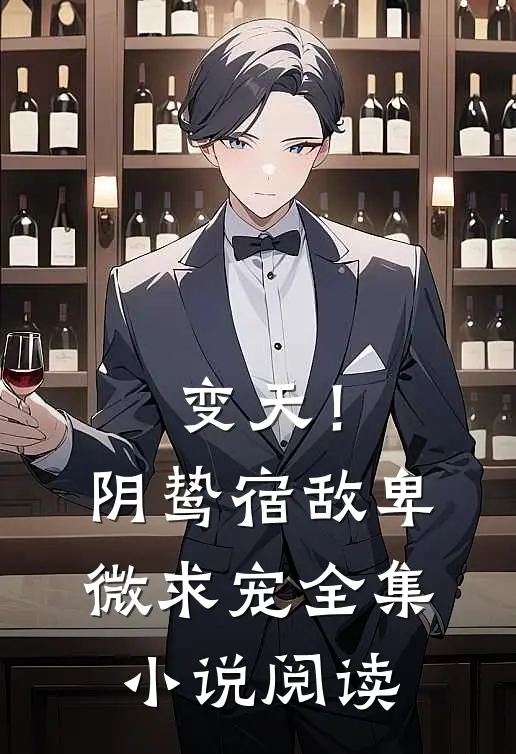 变天！阴鸷宿敌，卑微求宠全集小说阅读
