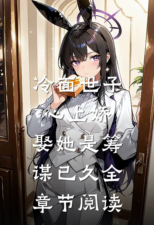 冷面世子心上娇：娶她是筹谋已久全章节阅读