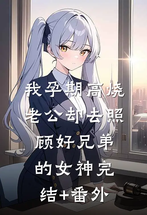 我孕期高烧，老公却去照顾好兄弟的女神完结+番外