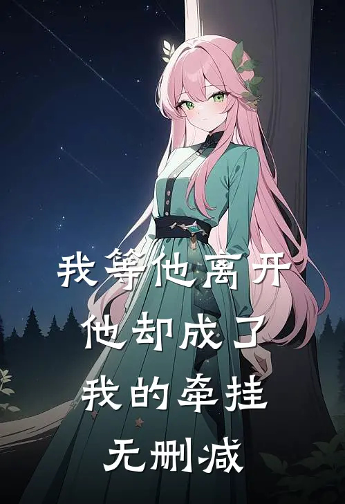 我等他离开，他却成了我的牵挂无删减