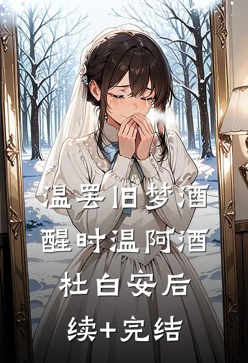 温罢旧梦酒醒时温阿酒杜白安后续+完结