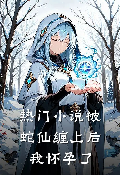热门被蛇仙缠上后,我怀孕了免费阅读