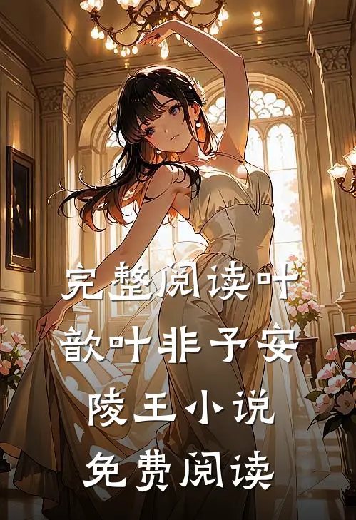 完整阅读叶歆叶非予安陵王小说免费阅读