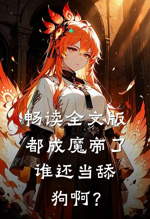 畅读全文版都成魔帝了，谁还当舔狗啊？