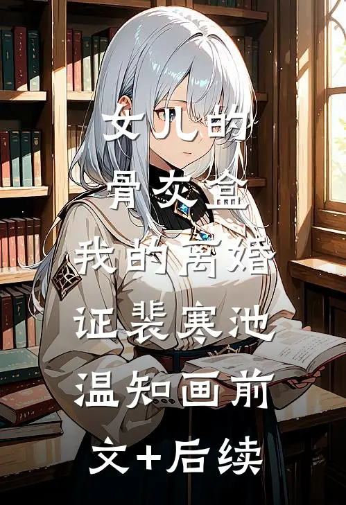 女儿的骨灰盒，我的离婚证裴寒池温知画前文+后续