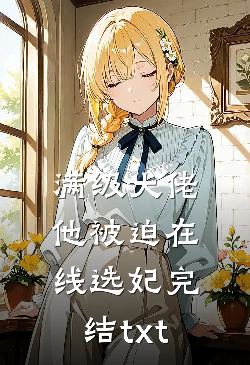满级大佬他被迫在线选妃完结txt