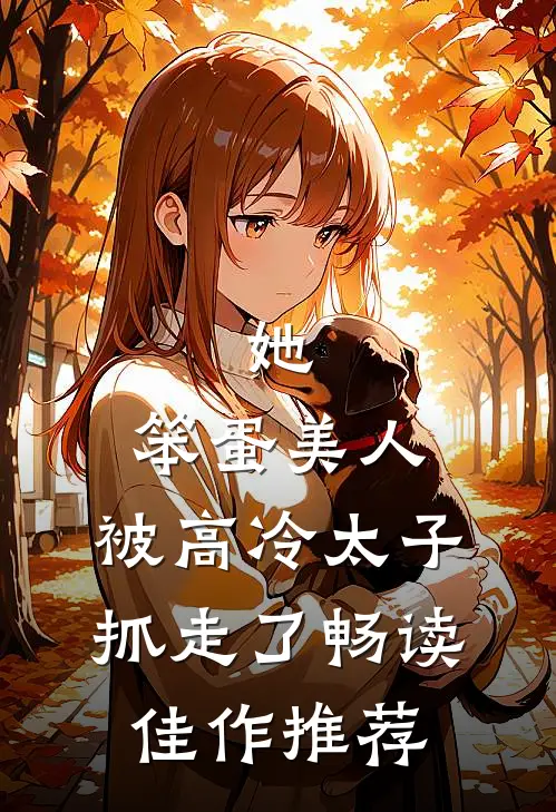 她，笨蛋美人，被高冷太子抓走了畅读佳作推荐
