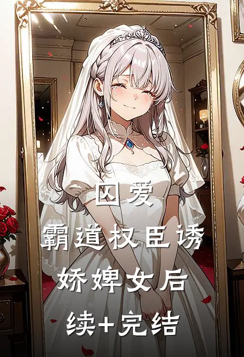 囚爱，霸道权臣诱娇婢女后续+完结
