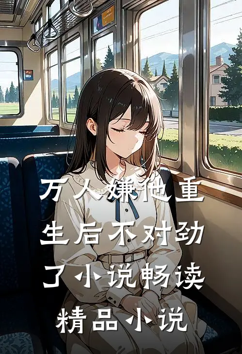 万人嫌他重生后不对劲了小说畅读精品小说