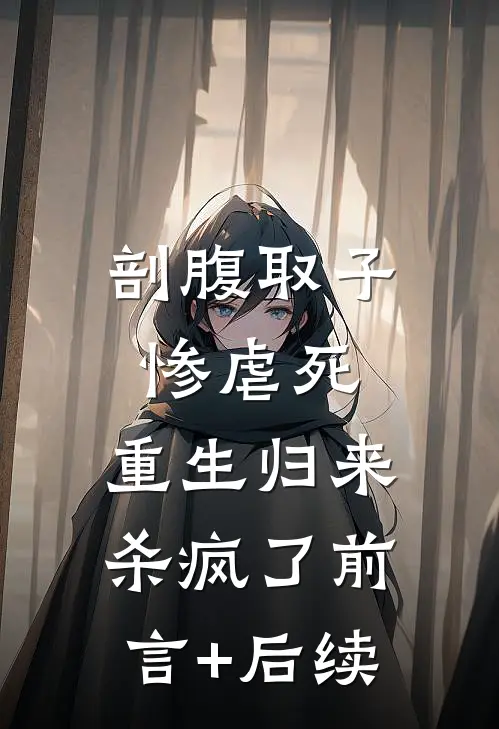 剖腹取子惨虐死，重生归来杀疯了前言+后续