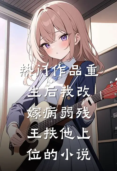 热门作品重生后我改嫁病弱残王扶他上位的小说