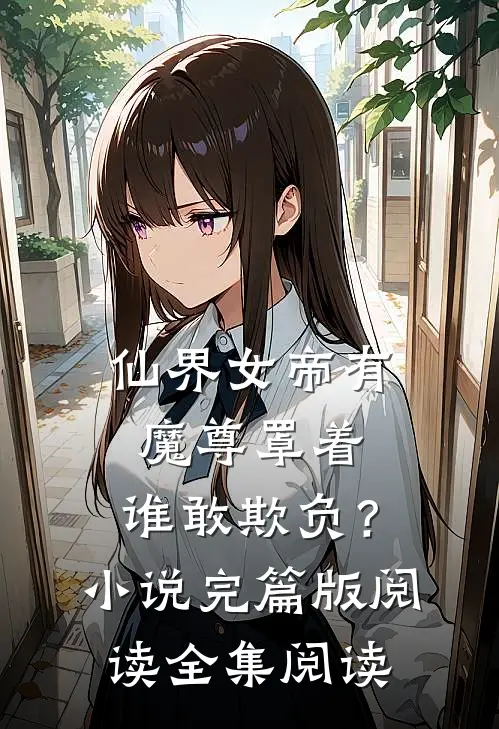仙界女帝有魔尊罩着，谁敢欺负？小说完篇版阅读全集阅读