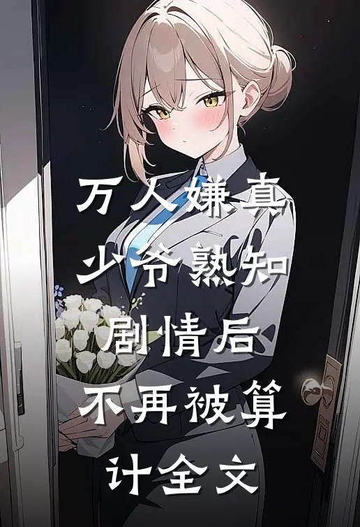 万人嫌真少爷熟知剧情后，不再被算计全文