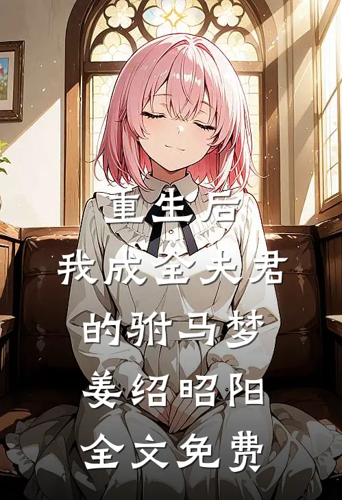 重生后，我成全夫君的驸马梦姜绍昭阳全文免费
