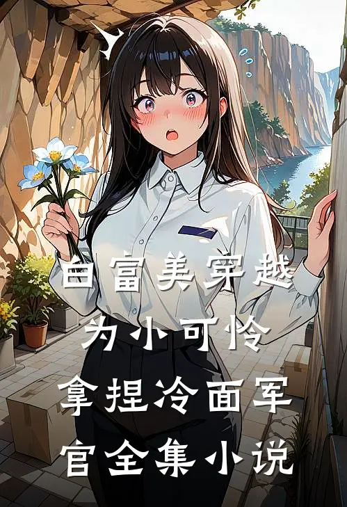 白富美穿越为小可怜，拿捏冷面军官全集小说