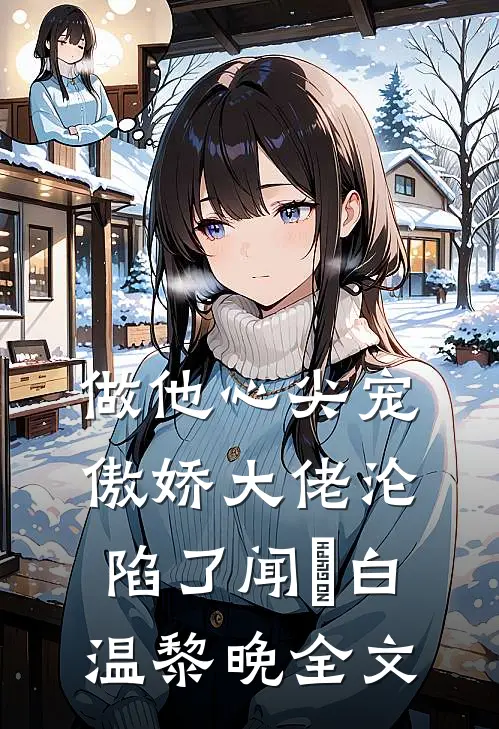 做他心尖宠，傲娇大佬沦陷了闻璟白温黎晚全文