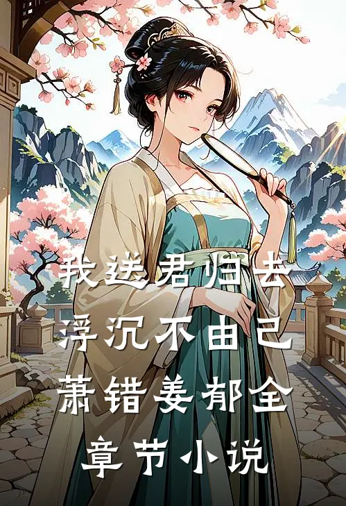 我送君归去，浮沉不由己萧错姜郁全章节小说
