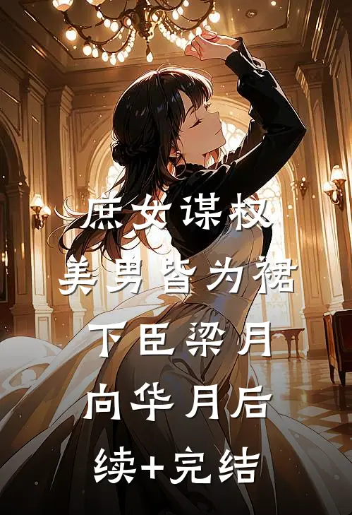庶女谋权：美男皆为裙下臣梁月向华月后续+完结