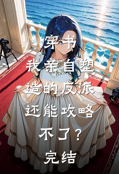穿书：我亲自塑造的反派，还能攻略不了？完结