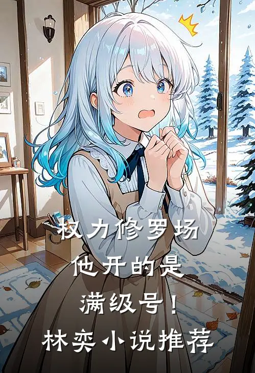 权力修罗场，他开的是满级号！林奕小说推荐